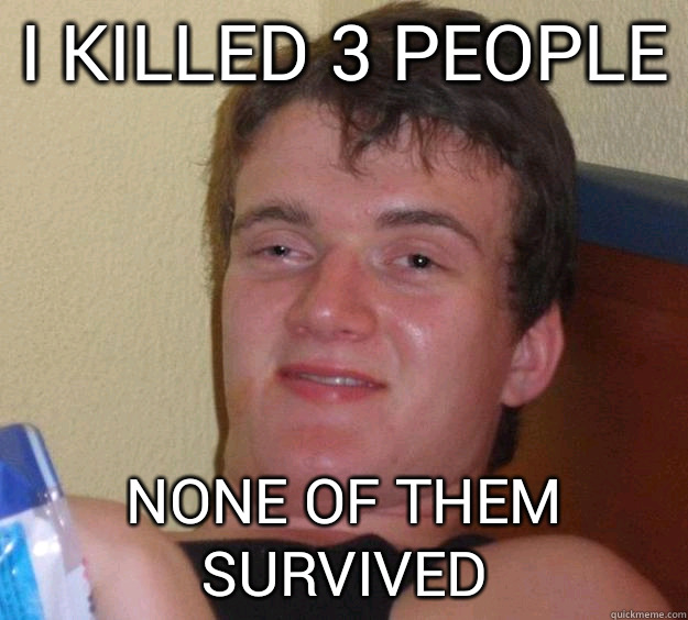 I killed 3 people None of them survived  10 Guy