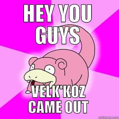 HEY YOU GUYS VELK'KOZ CAME OUT Slowpoke