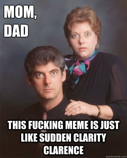 mom,
dad This fucking meme is just like sudden clarity clarence  Coming Out Parents