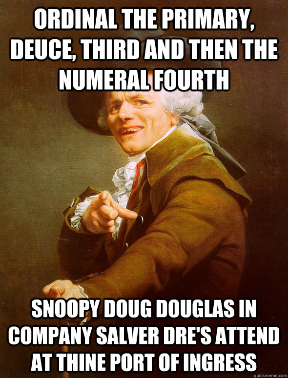 ordinal the primary, deuce, third and then the numeral fourth Snoopy Doug Douglas in company salver Dre's attend at thine port of ingress  Joseph Ducreux