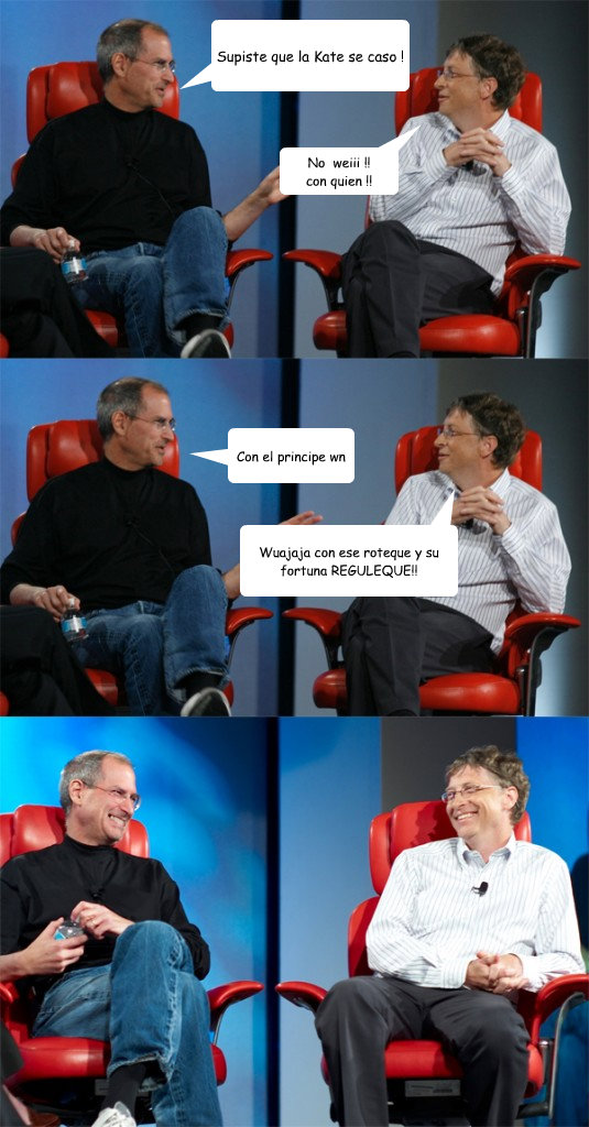 Supiste que la Kate se caso ! No  weiii !! 
con quien !! Con el principe wn Wuajaja con ese roteque y su fortuna REGULEQUE!!  Steve Jobs vs Bill Gates