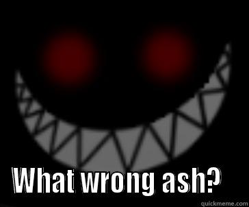  WHAT WRONG ASH?   Misc