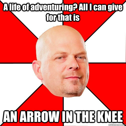 A life of adventuring? All I can give for that is AN ARROW IN THE KNEE - A life of adventuring? All I can give for that is AN ARROW IN THE KNEE  Pawn Star