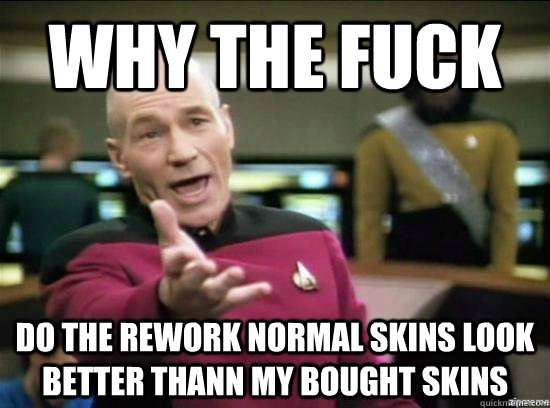 Why the fuck Do the rework normal skins look better thann my bought skins  Annoyed Picard HD