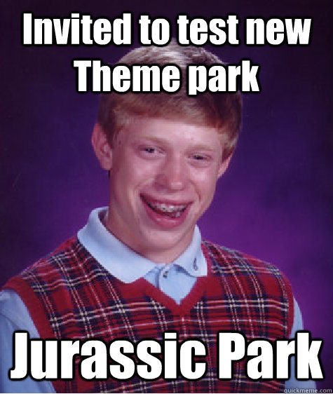 Invited to test new Theme park   Jurassic Park  Bad Luck Brian