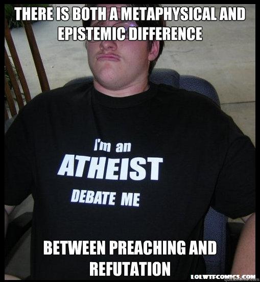 There is both a metaphysical and epistemic difference between preaching and refutation - There is both a metaphysical and epistemic difference between preaching and refutation  Scumbag Atheist