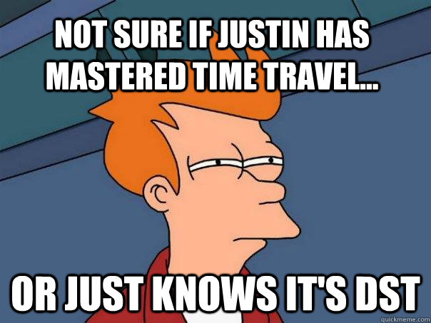 Not sure if Justin has mastered time travel... Or just knows it's DST - Not sure if Justin has mastered time travel... Or just knows it's DST  Futurama Fry