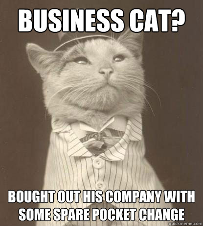 business cat? bought out his company with some spare pocket change  Aristocat