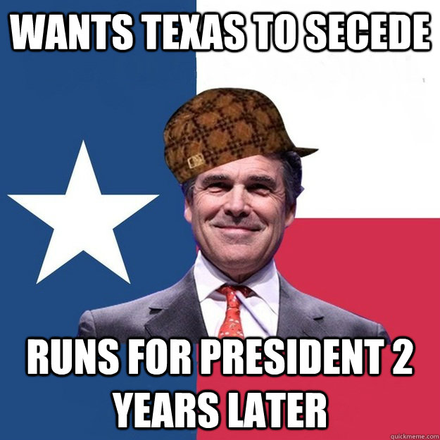 wants texas to secede runs for president 2 years later - wants texas to secede runs for president 2 years later  Scumbag Rick Perry