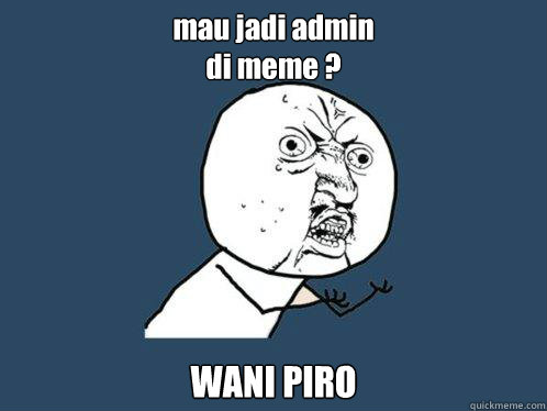 mau jadi admin
di meme ? WANI PIRO - mau jadi admin
di meme ? WANI PIRO  Y U No