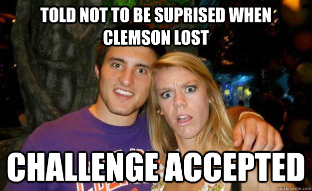 told not to be suprised when clemson lost challenge accepted - told not to be suprised when clemson lost challenge accepted  Shocked Clemson Fans