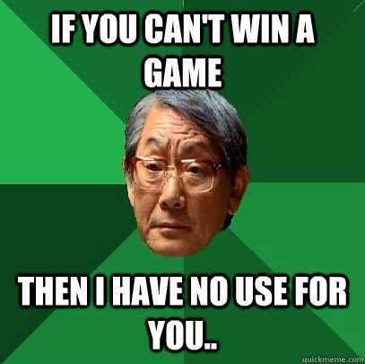 If you can't win a game then I have no use for you..  High Expectations Asian Father