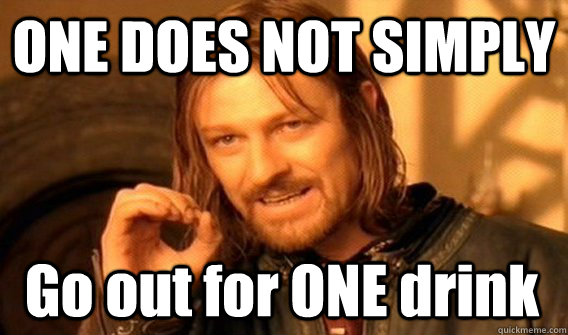 ONE DOES NOT SIMPLY Go out for ONE drink  One Does Not Simply