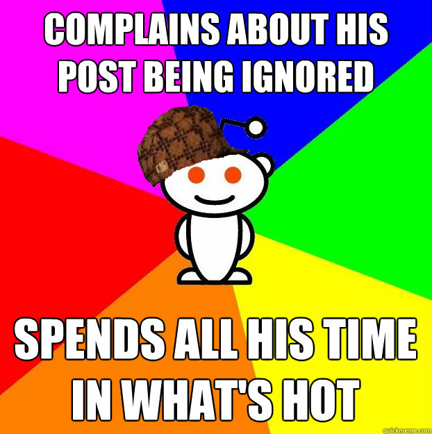 Complains about his post being ignored Spends all his time in what's hot  Scumbag Redditor