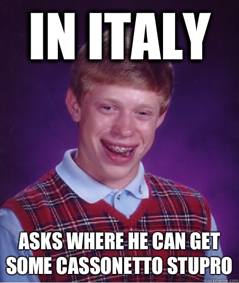 In Italy  Asks where he can get some cassonetto stupro  Bad Luck Brian