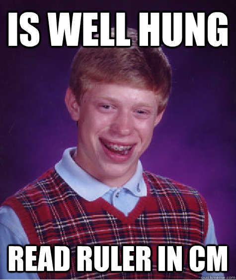 Is well hung Read ruler in CM  Bad Luck Brian