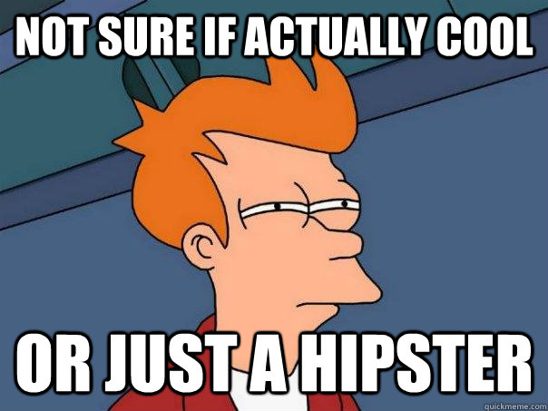 Not sure if actually cool  Or just a hipster - Not sure if actually cool  Or just a hipster  Futurama Fry