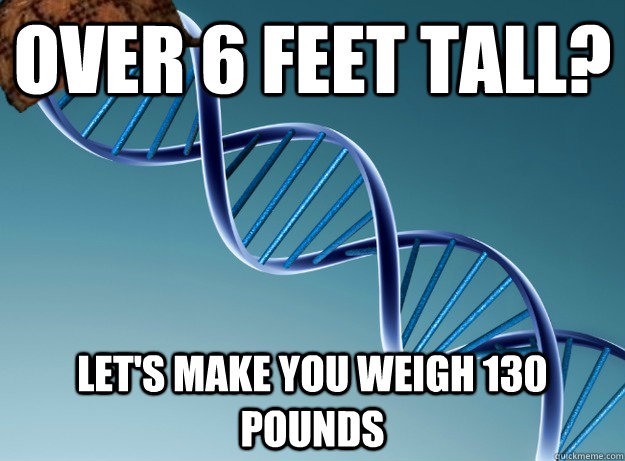 Over 6 feet tall? Let's make you weigh 130 pounds - Over 6 feet tall? Let's make you weigh 130 pounds  Scumbag Genetics