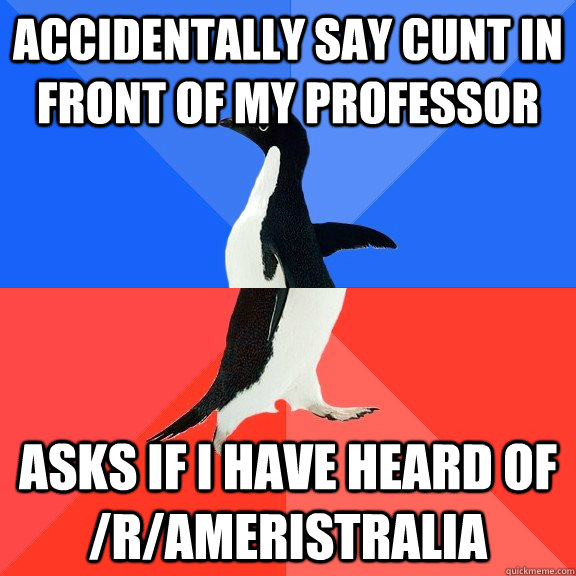 accidentally say cunt in front of my professor asks if i have heard of /r/ameristralia  Socially Awkward Awesome Penguin