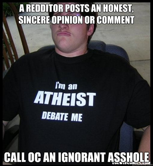 A redditor posts an honest, sincere opinion or comment Call oc an ignorant asshole  Scumbag Atheist