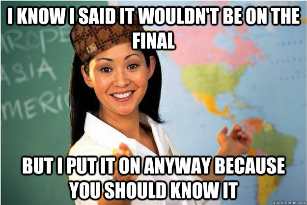 I know i said it wouldn't be on the final But i put it on anyway because you should know it  Scumbag Teacher