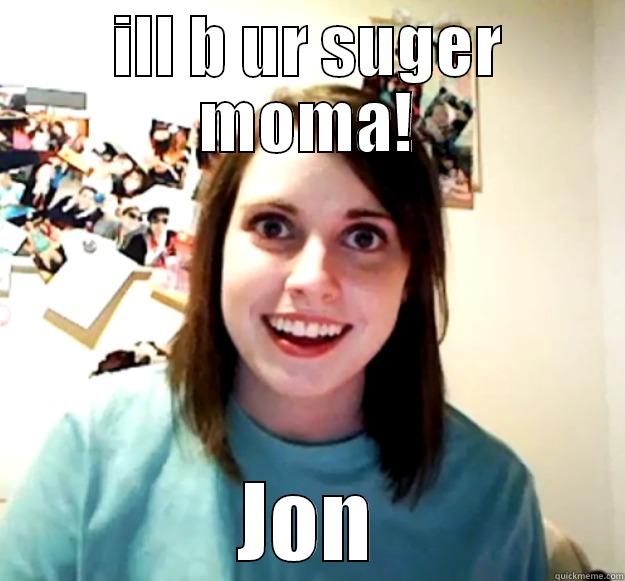 ILL B UR SUGER MOMA! JON Overly Attached Girlfriend