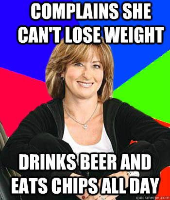 Complains she can't lose weight Drinks beer and eats chips all day  Sheltering Suburban Mom