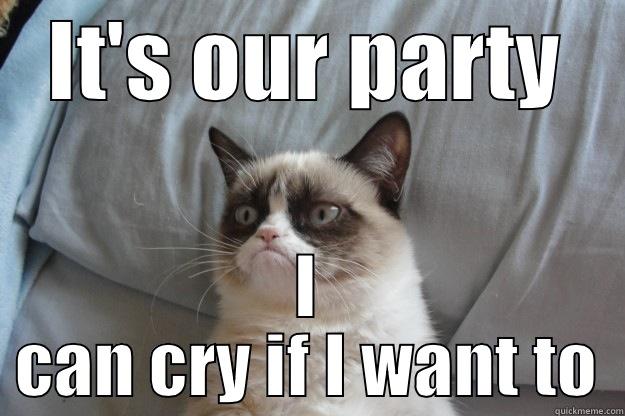 grump can stop - IT'S OUR PARTY I CAN CRY IF I WANT TO Grumpy Cat