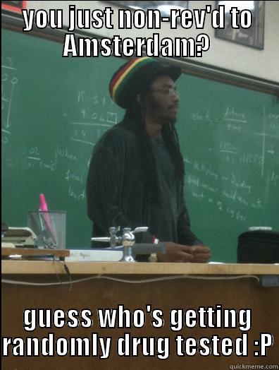 non-rev  - YOU JUST NON-REV'D TO AMSTERDAM? GUESS WHO'S GETTING RANDOMLY DRUG TESTED :P Rasta Science Teacher