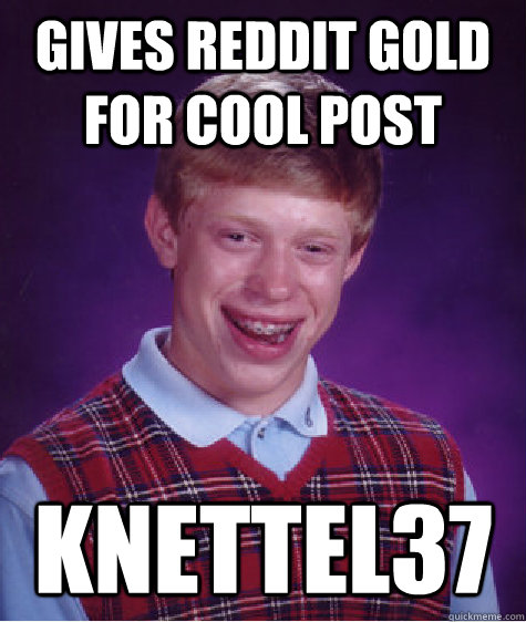 gives reddit gold for cool post knettel37  Bad Luck Brian