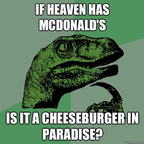 If heaven has mcdonald's Is it a cheeseburger in paradise?  Philosoraptor