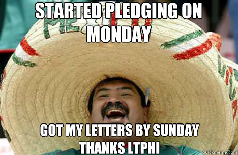 Started pledging on Monday Got my Letters By Sunday
Thanks Ltphi  Merry mexican