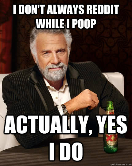 I don't always reddit while I poop actually, Yes I do  The Most Interesting Man In The World