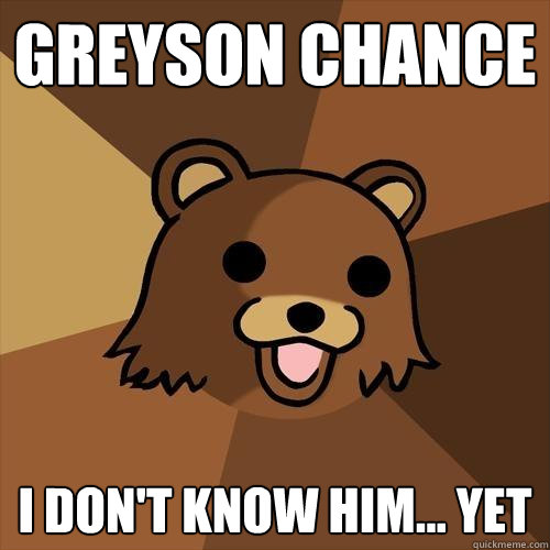 Greyson Chance I don't know him... yet  Pedobear