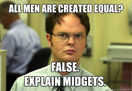 All men are created equal? False. 
Explain Midgets.  Dwight