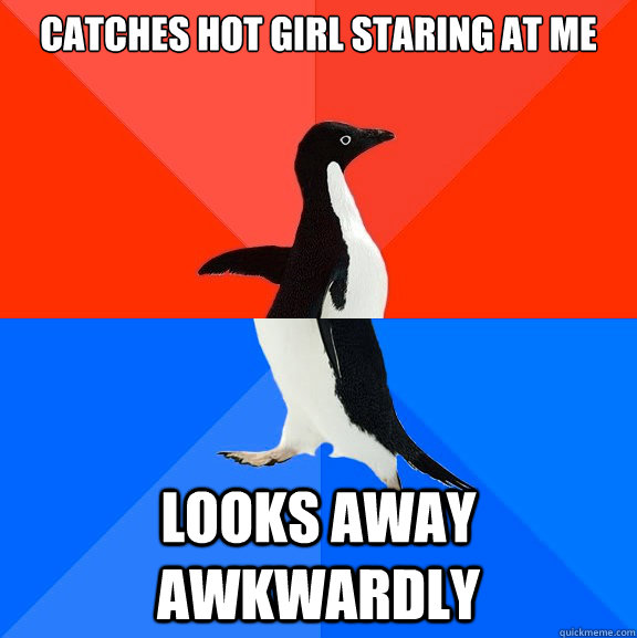 Catches hot girl staring at me looks away awkwardly  - Catches hot girl staring at me looks away awkwardly   Socially Awesome Awkward Penguin