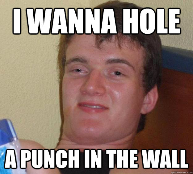 I wanna hole a punch in the wall - I wanna hole a punch in the wall  10 Guy