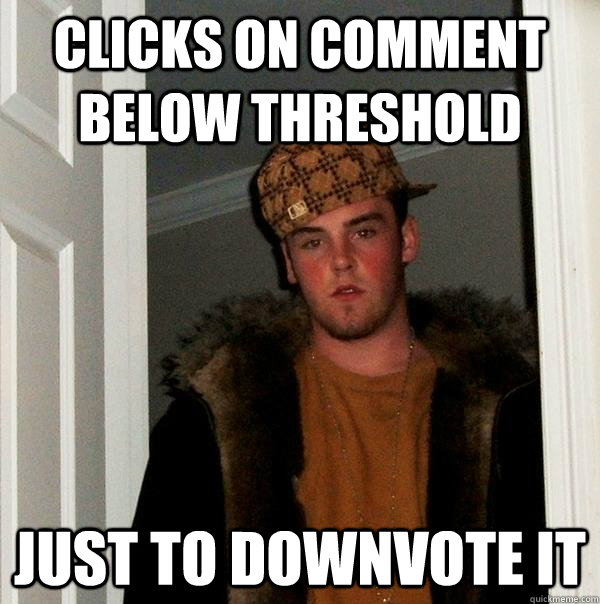 CLicks on comment below threshold just to downvote it  Scumbag Steve