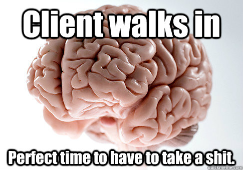 Client walks in Perfect time to have to take a shit.   Scumbag Brain