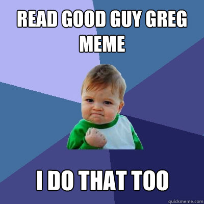 read good guy greg meme i do that too  Success Kid