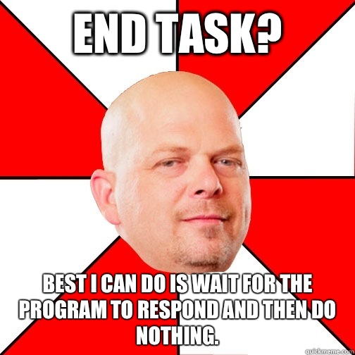 End task? Best I can do is wait for the program to respond and then do nothing.   Pawn Star