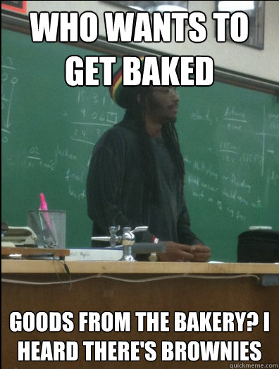 Who wants to get Baked goods from the bakery? i heard there's Brownies  Rasta Science Teacher