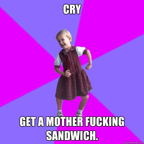 Cry Get a mother fucking sandwich.  Socially awesome kindergartener
