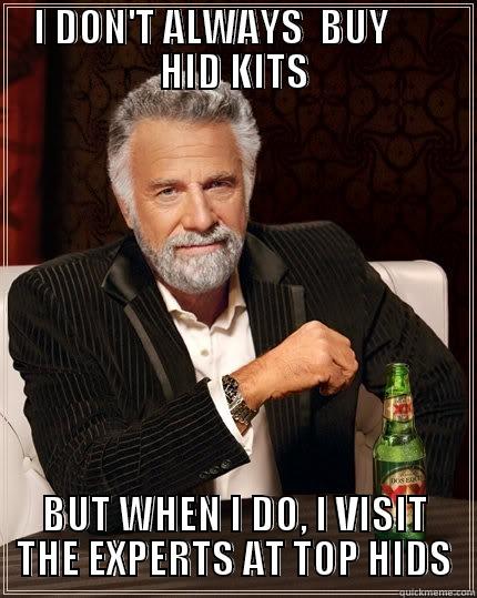 TOPHIDS ACTION - I DON'T ALWAYS  BUY       HID KITS BUT WHEN I DO, I VISIT THE EXPERTS AT TOP HIDS The Most Interesting Man In The World