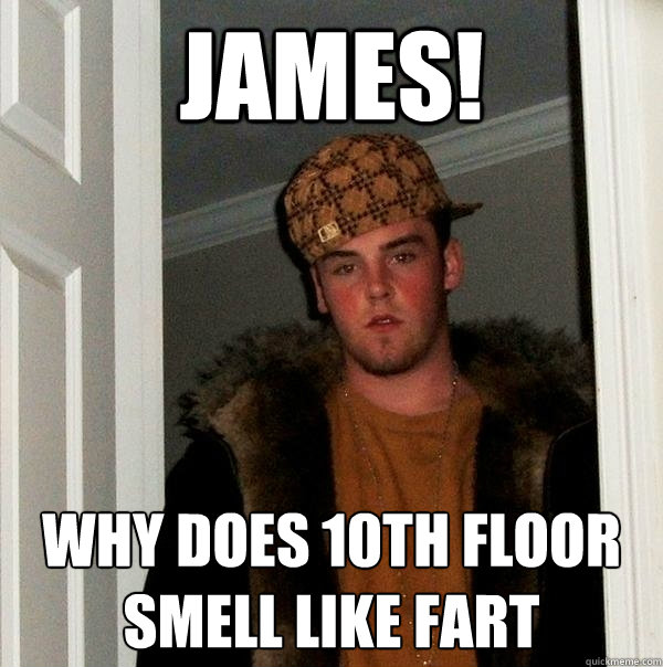 James! Why does 10th floor smell like fart - James! Why does 10th floor smell like fart  Scumbag Steve