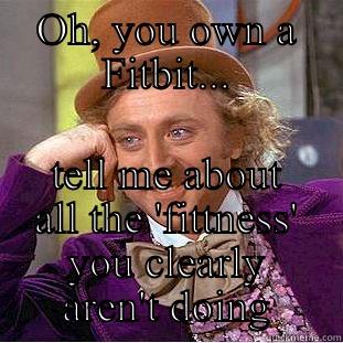 OH, YOU OWN A FITBIT... TELL ME ABOUT ALL THE 'FITTNESS' YOU CLEARLY AREN'T DOING Condescending Wonka