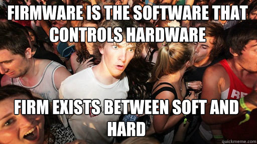 firmware is the software that controls hardware firm exists between soft and hard  Sudden Clarity Clarence