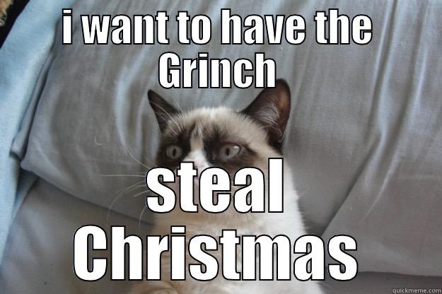 I WANT TO HAVE THE GRINCH STEAL CHRISTMAS Grumpy Cat