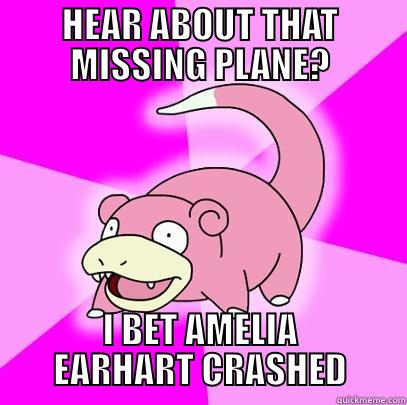 HEAR ABOUT THAT MISSING PLANE? I BET AMELIA EARHART CRASHED Slowpoke