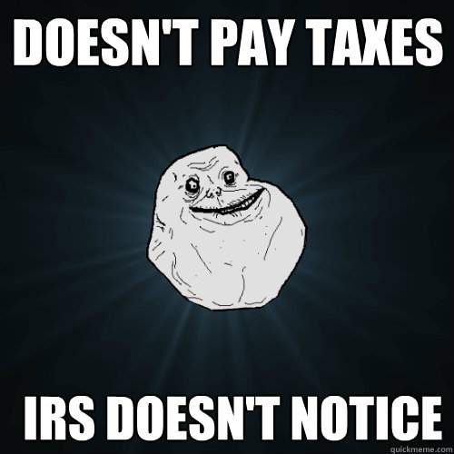 Doesn't pay taxes  IRS doesn't notice  Forever Alone